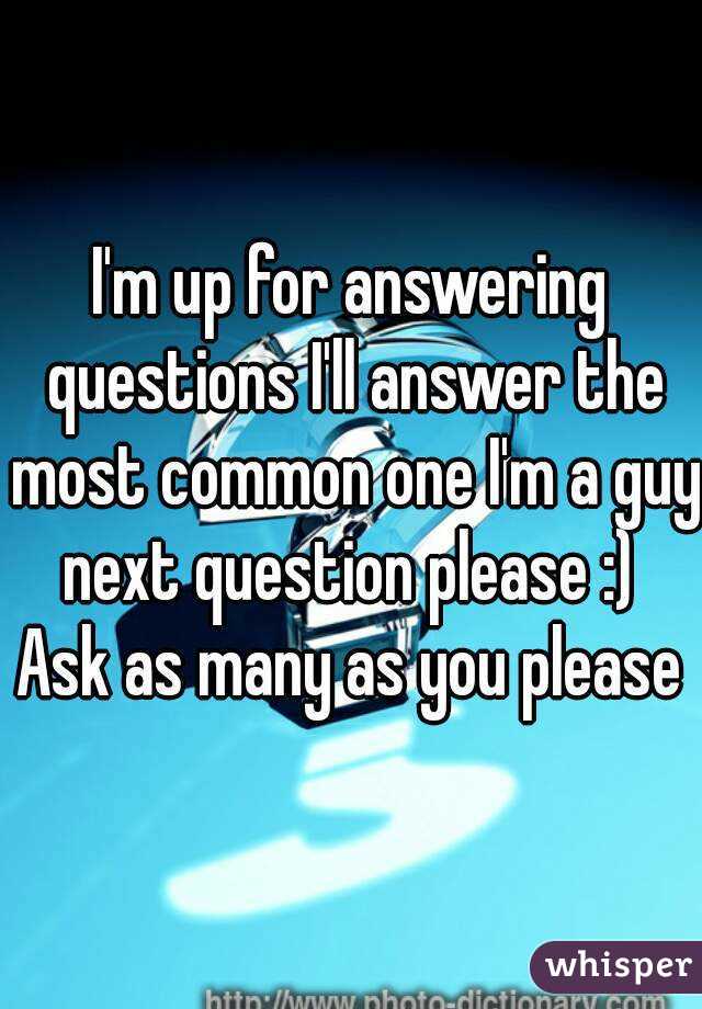 I'm up for answering questions I'll answer the most common one I'm a guy next question please :) 
Ask as many as you please