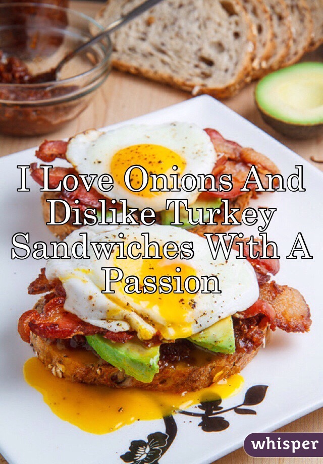 I Love Onions And Dislike Turkey Sandwiches With A Passion