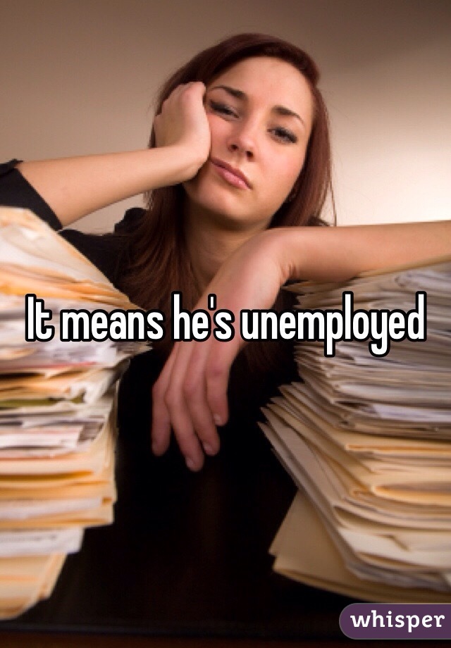 It means he's unemployed 
