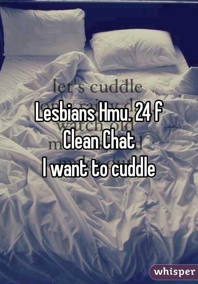 Lesbians Hmu. 24 f 
Clean Chat 
I want to cuddle 