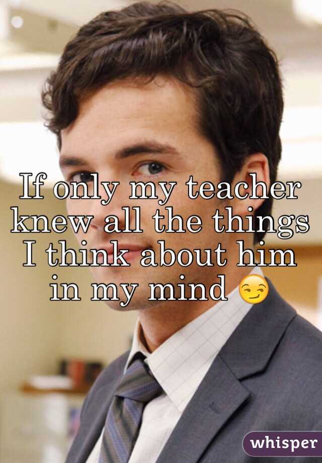If only my teacher knew all the things I think about him in my mind 😏
