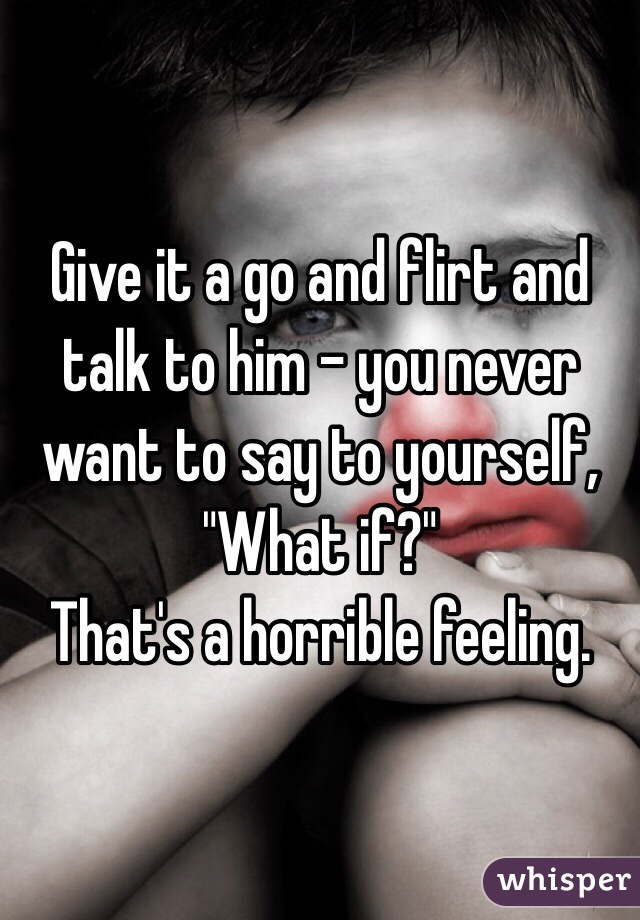 Give it a go and flirt and talk to him - you never want to say to yourself, "What if?" 
That's a horrible feeling. 