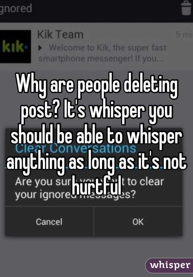 Why are people deleting post? It's whisper you should be able to whisper anything as long as it's not hurtful