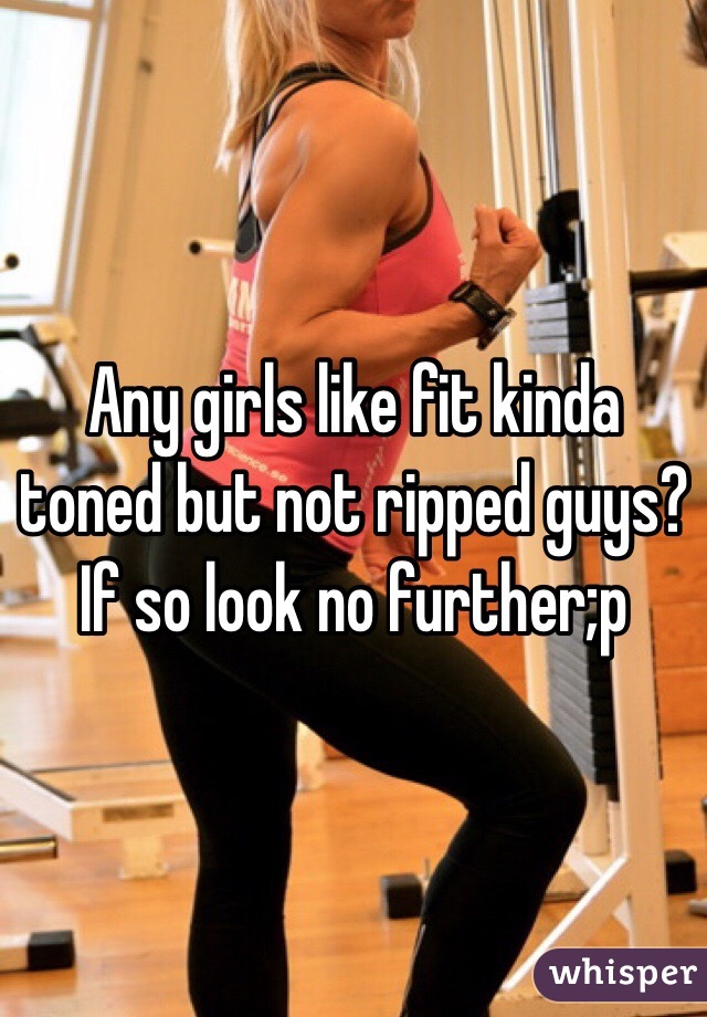 Any girls like fit kinda toned but not ripped guys? If so look no further;p