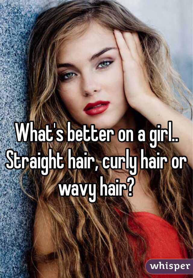 What's better on a girl.. Straight hair, curly hair or wavy hair?