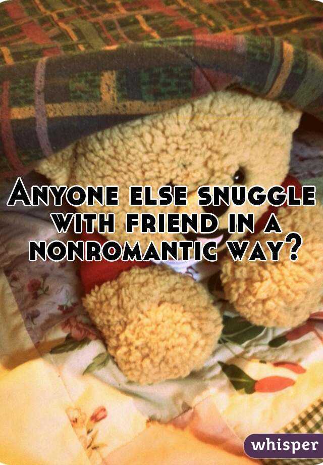 Anyone else snuggle with friend in a nonromantic way?