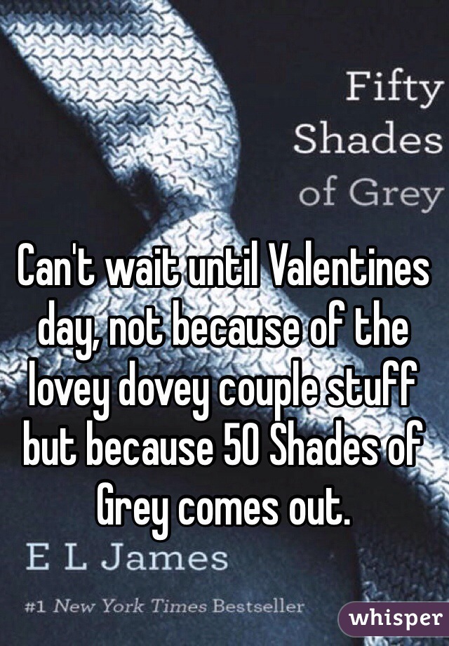 Can't wait until Valentines day, not because of the lovey dovey couple stuff but because 50 Shades of Grey comes out. 