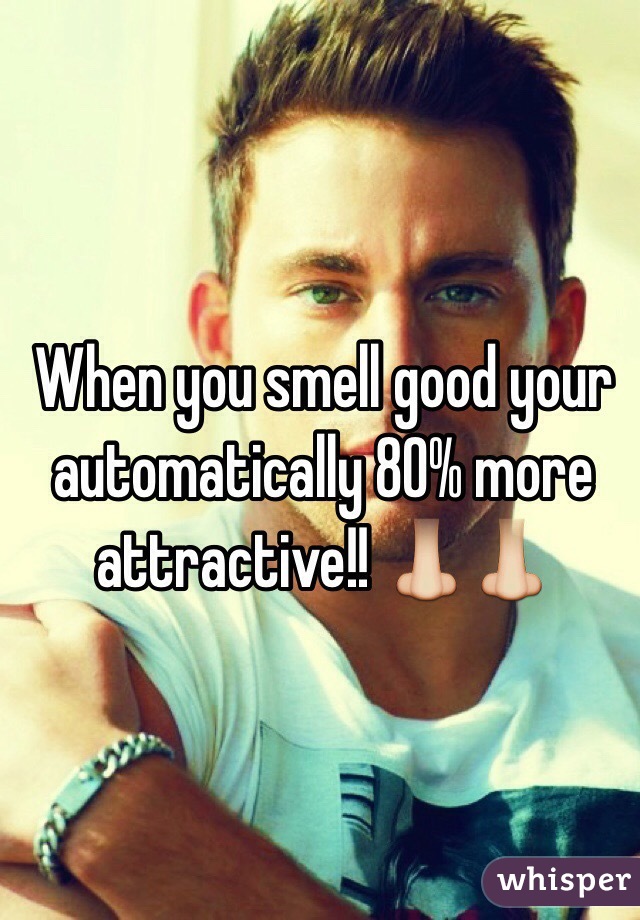 When you smell good your automatically 80% more attractive!! 👃👃