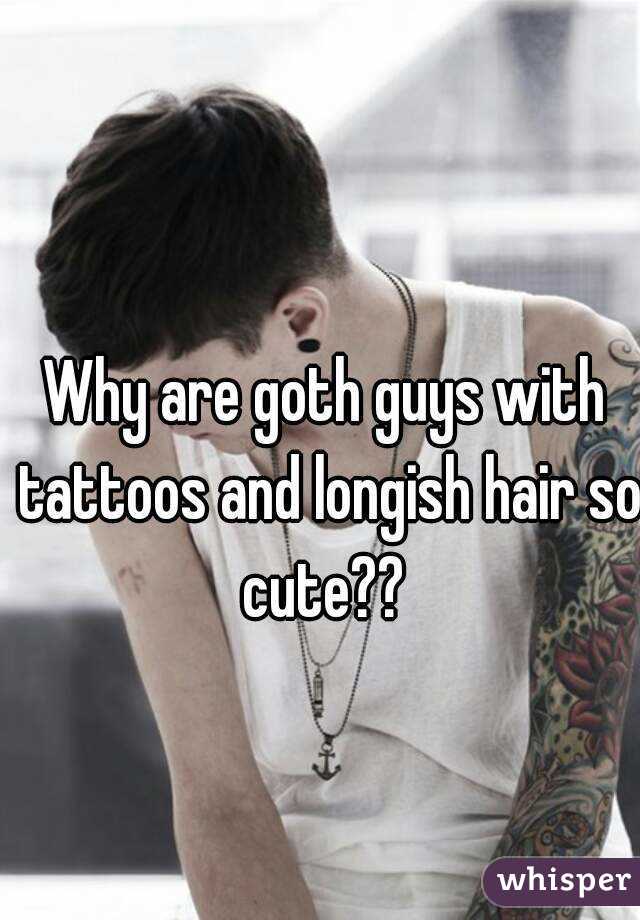 Why are goth guys with tattoos and longish hair so cute?? 
