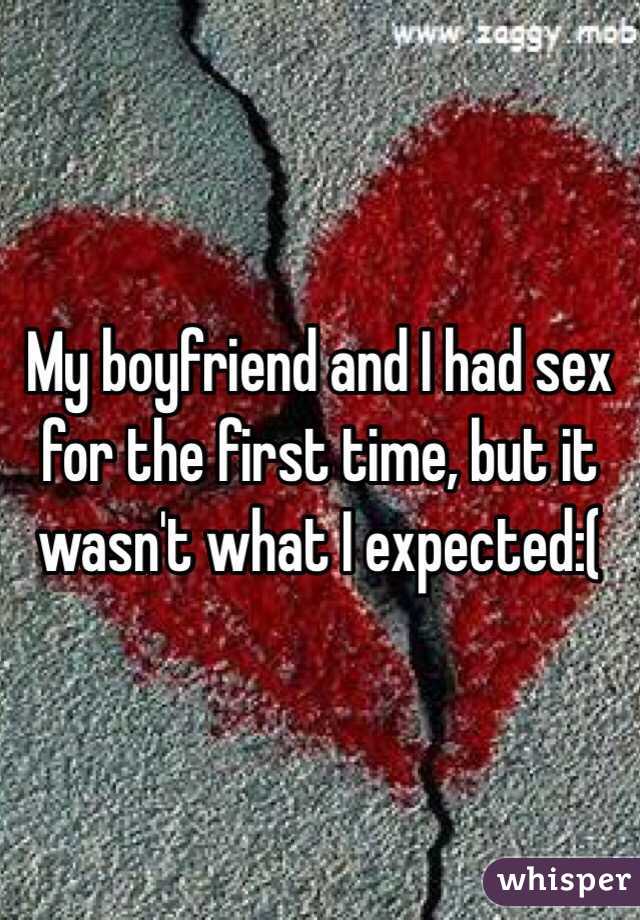 My boyfriend and I had sex for the first time, but it wasn't what I expected:(