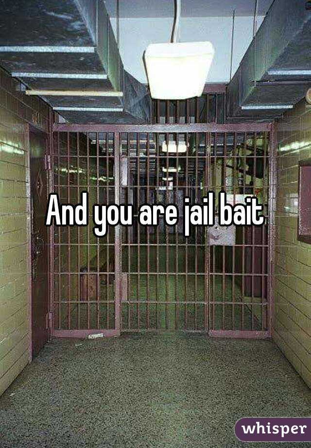 And you are jail bait