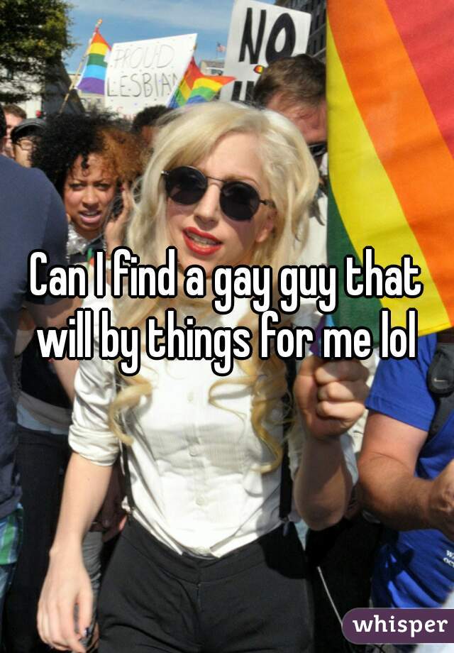 Can I find a gay guy that will by things for me lol 