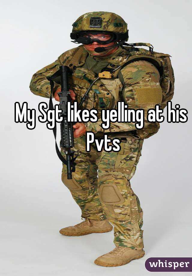 My Sgt likes yelling at his Pvts