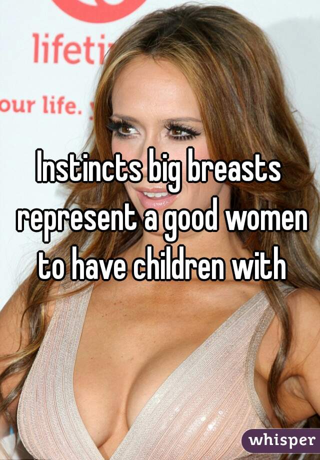 Instincts big breasts represent a good women to have children with