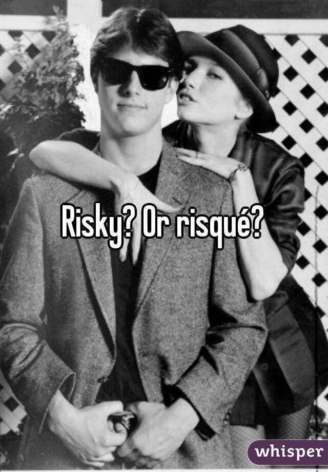 Risky? Or risqué?