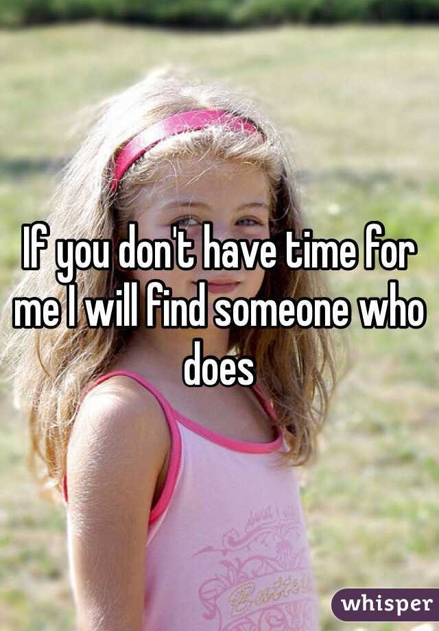If you don't have time for me I will find someone who does