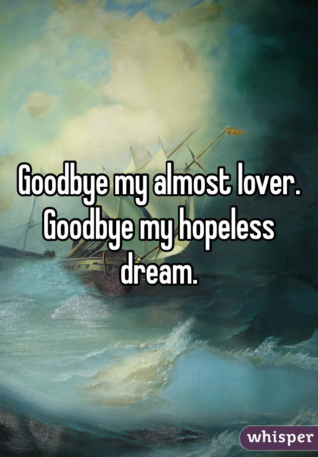 Goodbye my almost lover.
Goodbye my hopeless dream. 