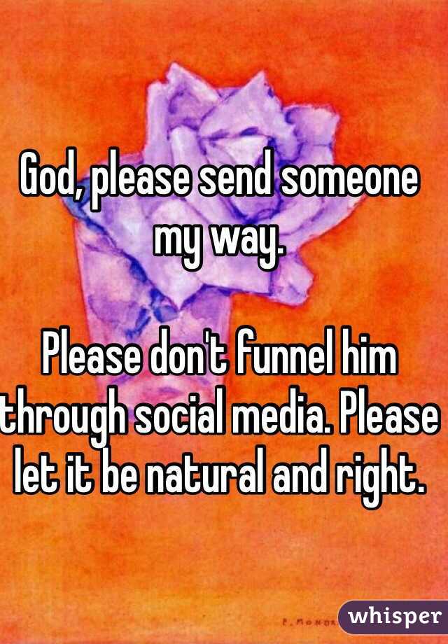 God, please send someone my way.

Please don't funnel him through social media. Please let it be natural and right. 

