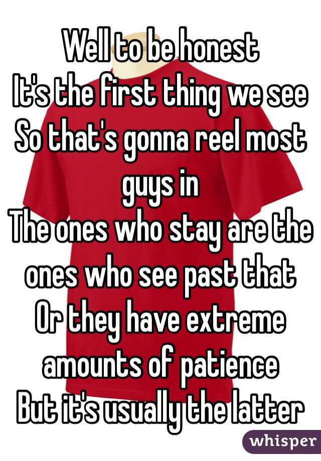 Well to be honest
It's the first thing we see
So that's gonna reel most guys in
The ones who stay are the ones who see past that
Or they have extreme amounts of patience
But it's usually the latter  