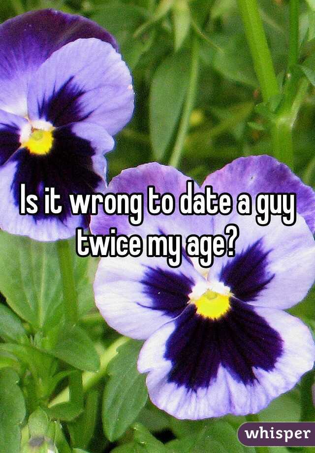 Is it wrong to date a guy twice my age? 