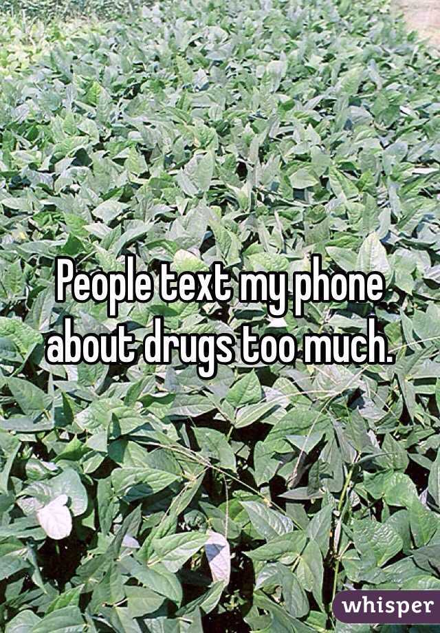People text my phone about drugs too much.
