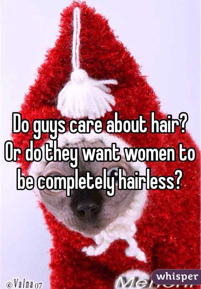 Do guys care about hair? Or do they want women to be completely hairless?