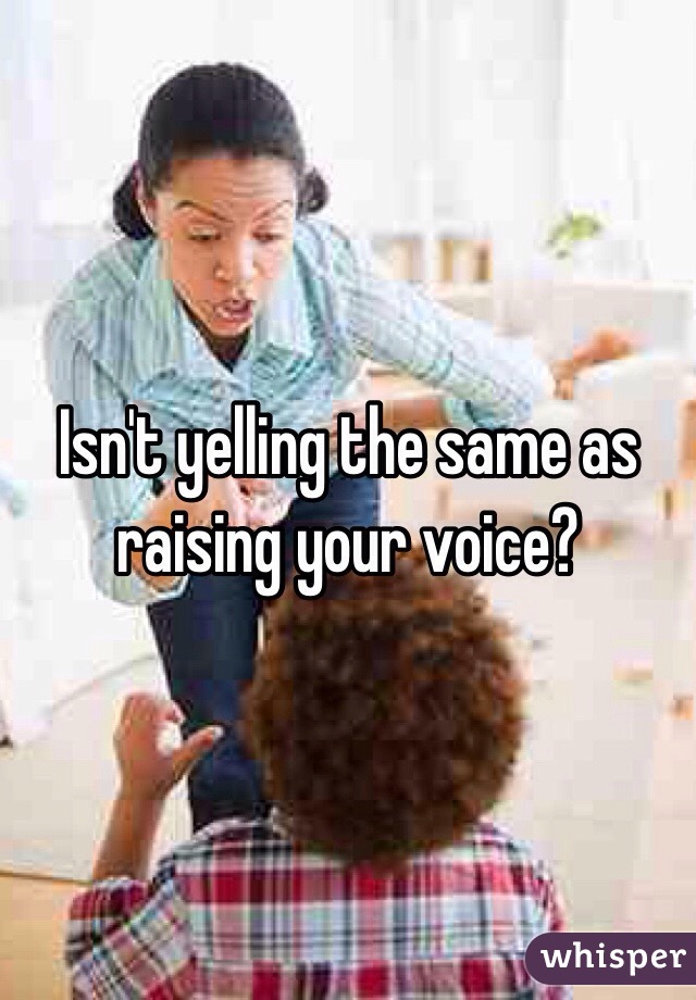 Isn't yelling the same as raising your voice? 