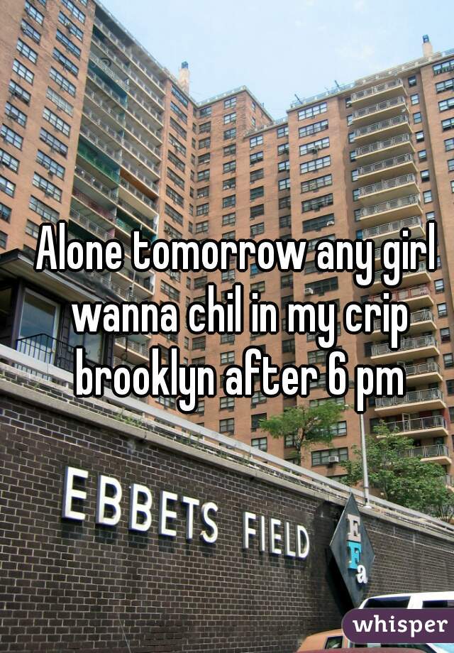 Alone tomorrow any girl wanna chil in my crip brooklyn after 6 pm