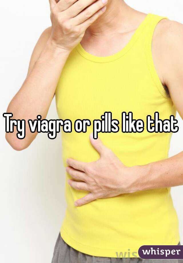 Try viagra or pills like that