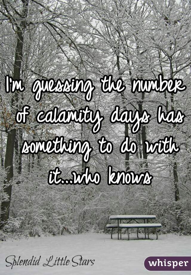 I'm guessing the number of calamity days has something to do with it...who knows
