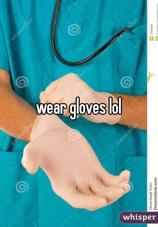 wear gloves lol