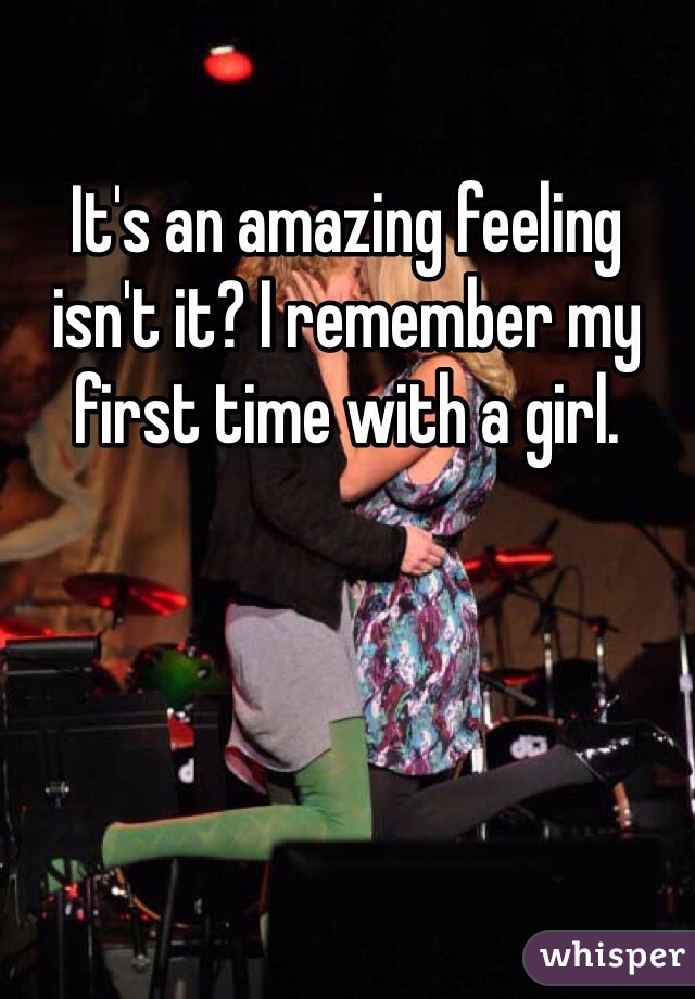 It's an amazing feeling isn't it? I remember my first time with a girl. 