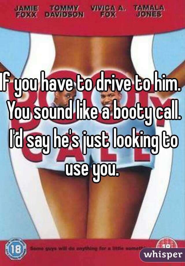 If you have to drive to him.  You sound like a booty call. I'd say he's just looking to use you. 