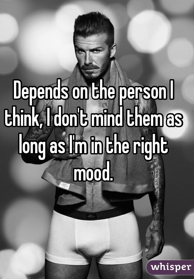 Depends on the person I think, I don't mind them as long as I'm in the right mood.