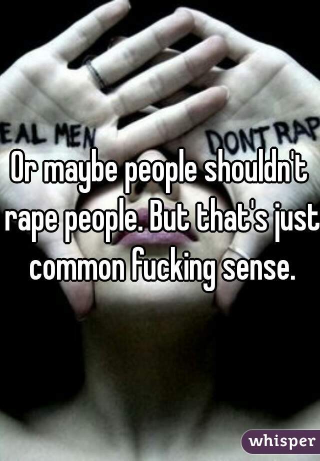 Or maybe people shouldn't rape people. But that's just common fucking sense.