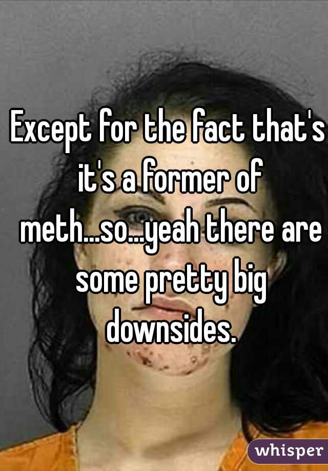 Except for the fact that's it's a former of meth...so...yeah there are some pretty big downsides.