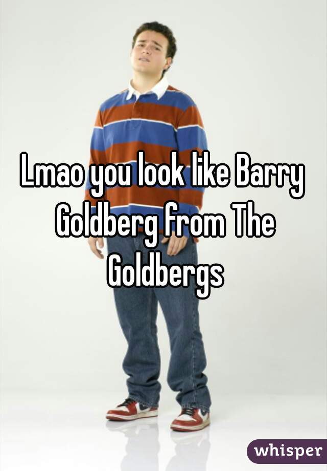 Lmao you look like Barry Goldberg from The Goldbergs