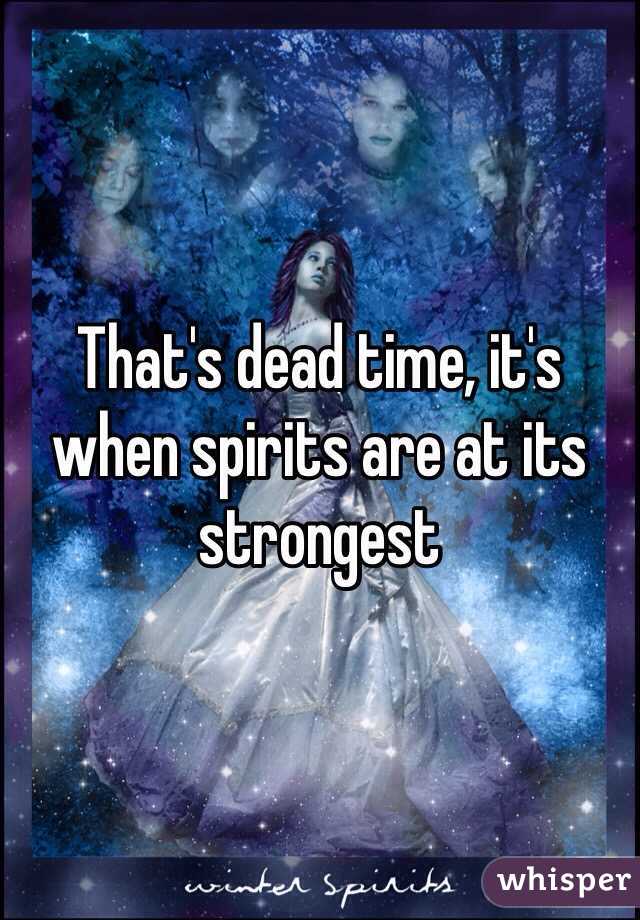 That's dead time, it's when spirits are at its strongest 