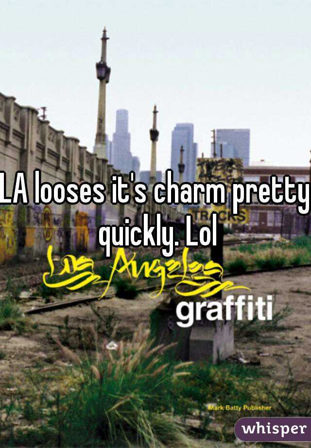 LA looses it's charm pretty quickly. Lol