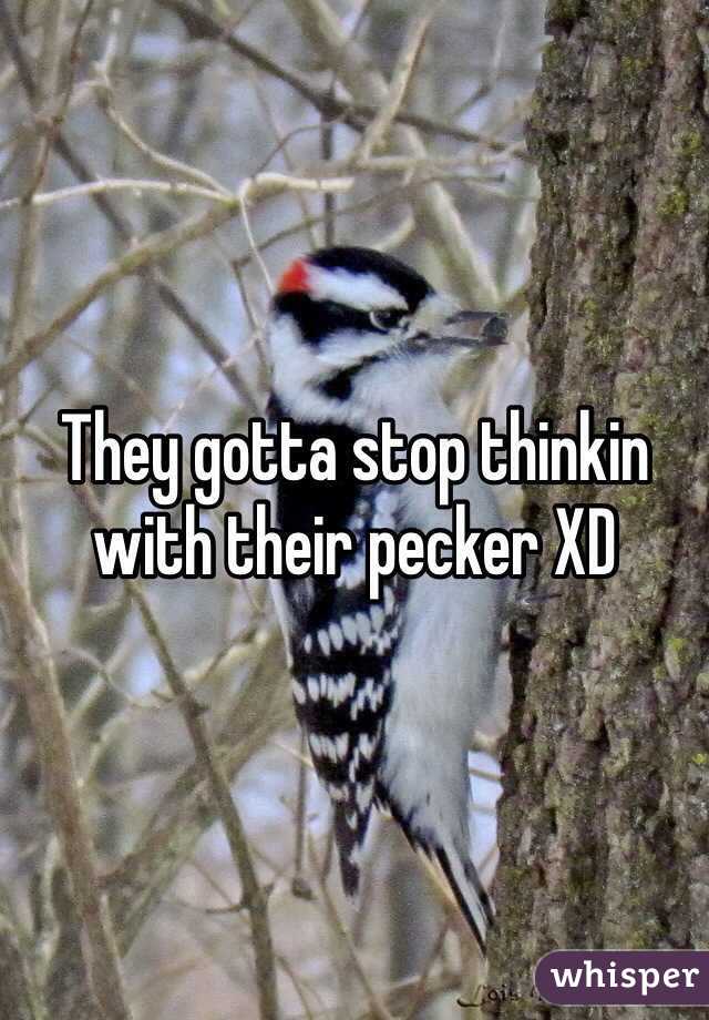 They gotta stop thinkin with their pecker XD 