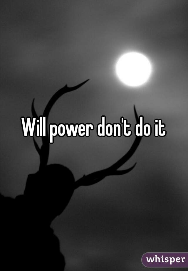 Will power don't do it