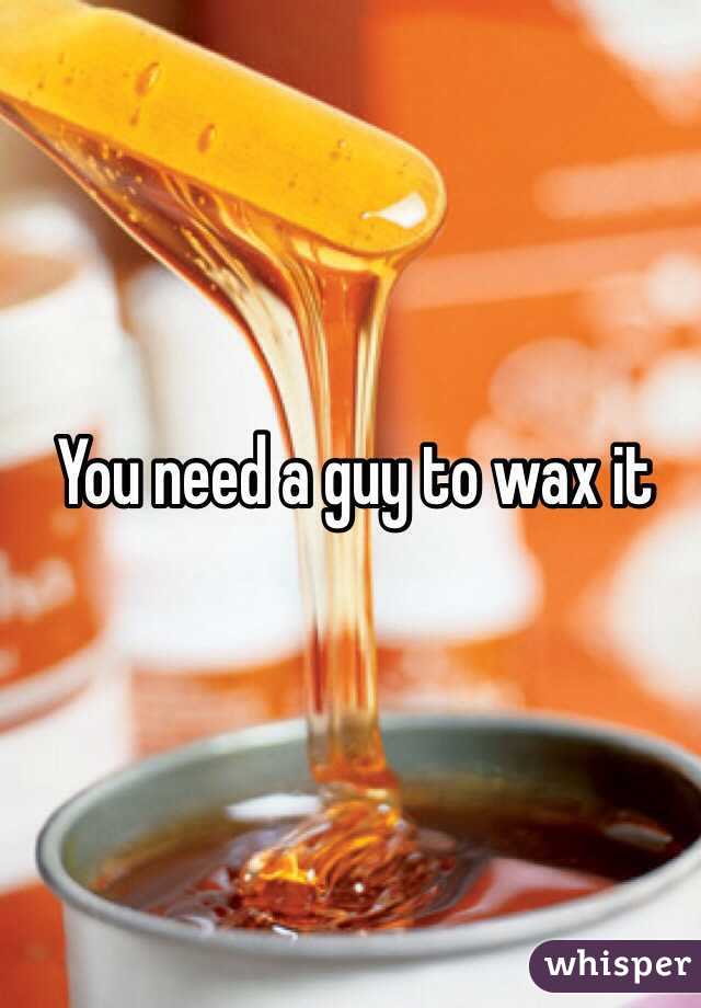 You need a guy to wax it 