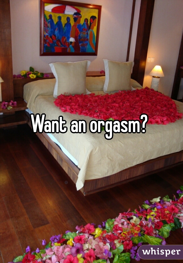 Want an orgasm? 