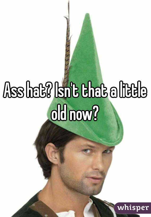Ass hat? Isn't that a little old now? 
