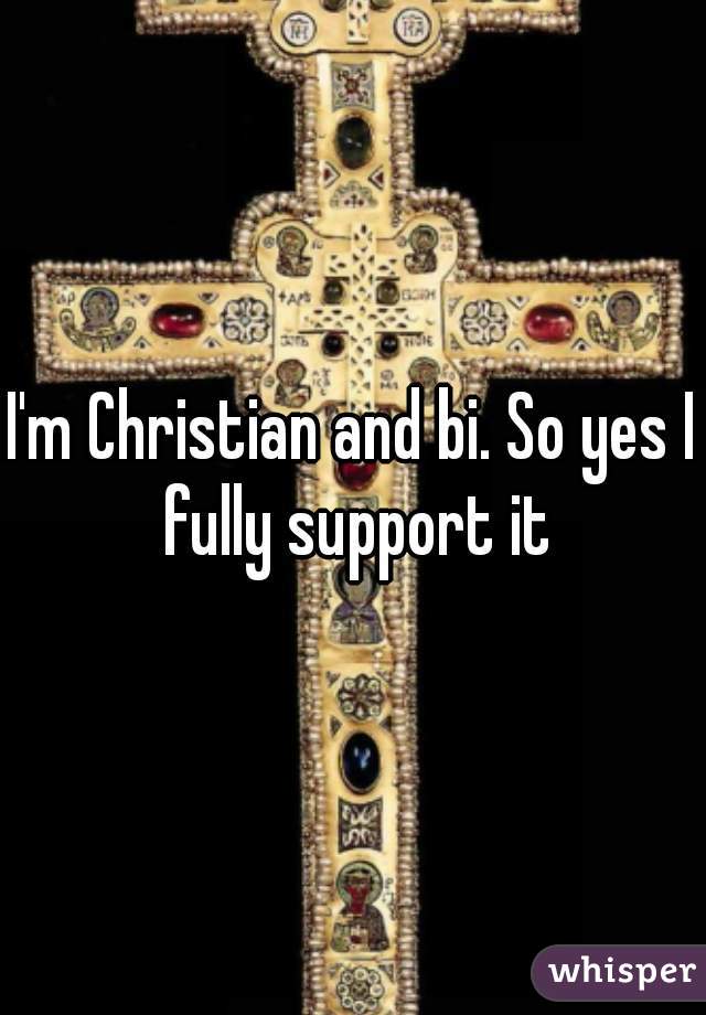 I'm Christian and bi. So yes I fully support it