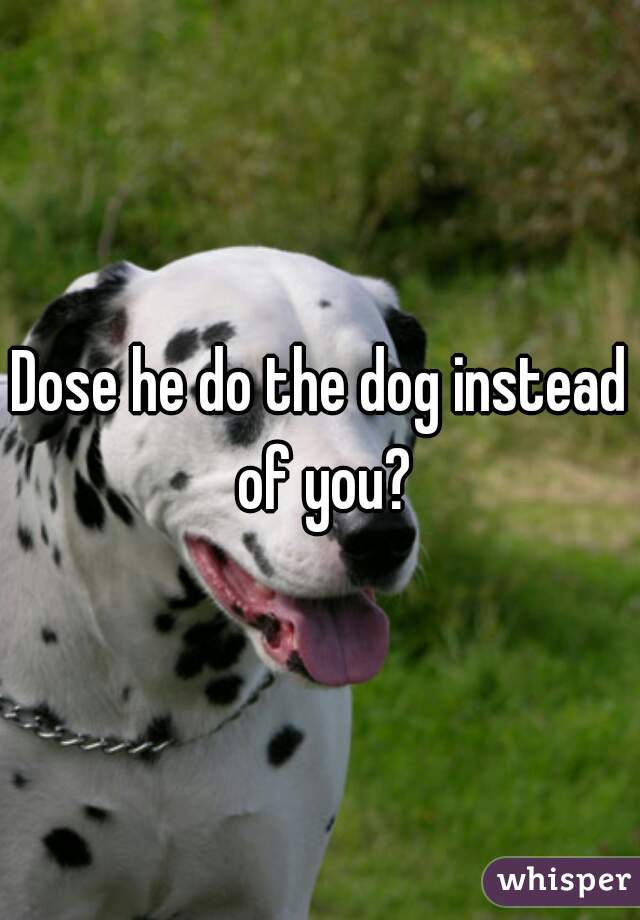 Dose he do the dog instead of you?