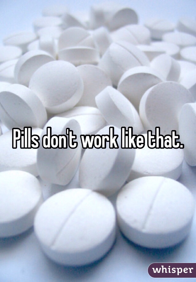 Pills don't work like that.