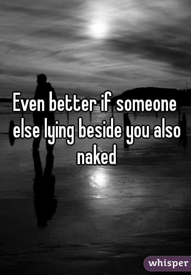 Even better if someone else lying beside you also naked