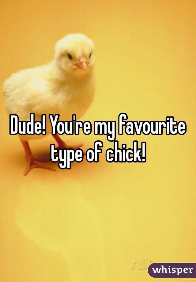 Dude! You're my favourite type of chick!