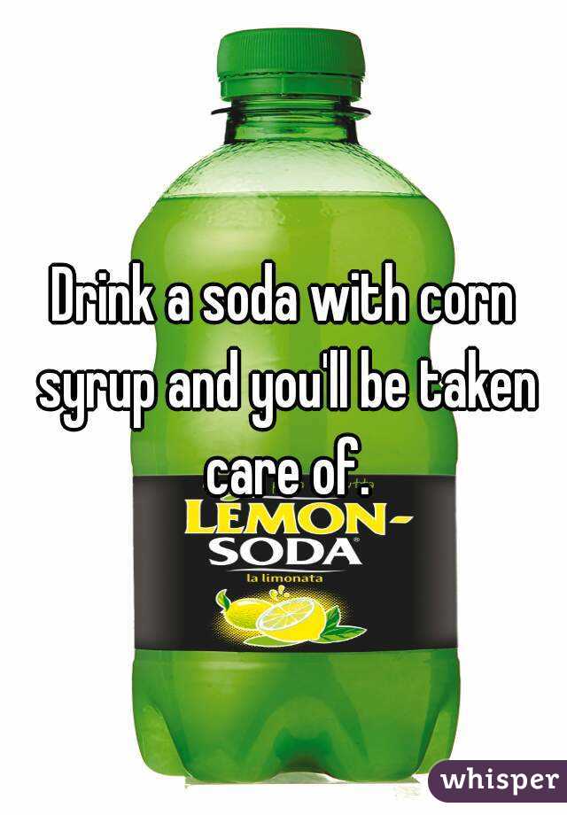 Drink a soda with corn syrup and you'll be taken care of.